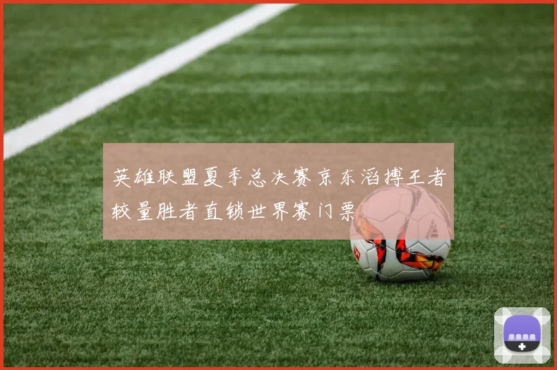 英雄联盟夏季总决赛京东滔搏王者较量胜者直锁世界赛门票