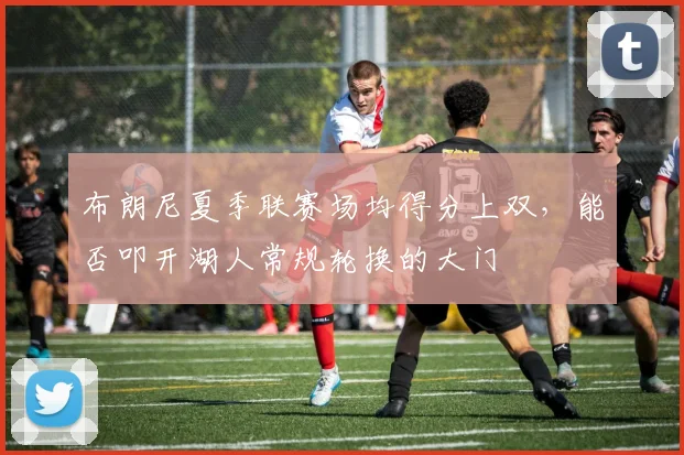 布朗尼夏季联赛场均得分上双，能否叩开湖人常规轮换的大门