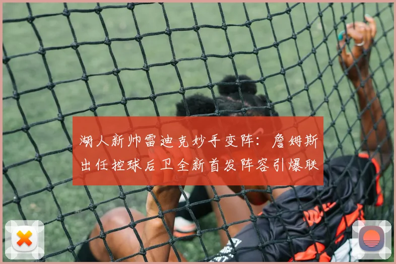 湖人新帅雷迪克妙手变阵：詹姆斯出任控球后卫全新首发阵容引爆联盟