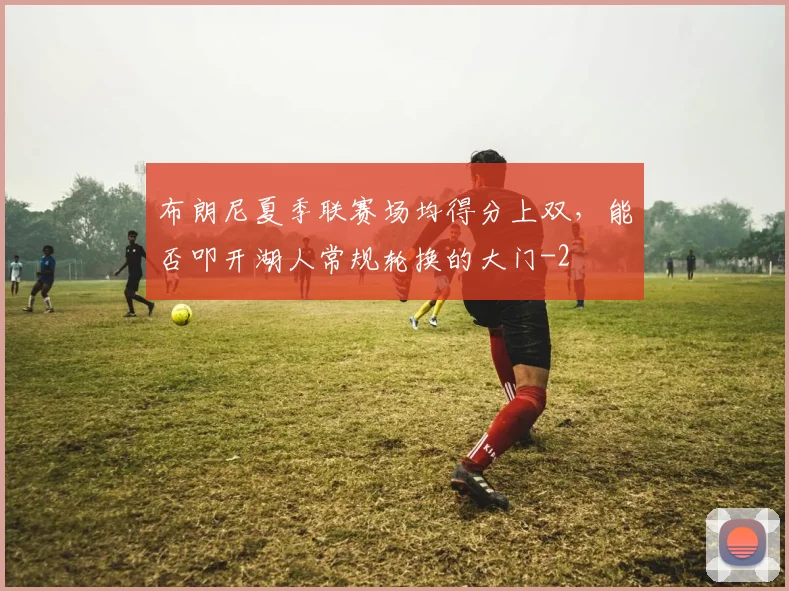 布朗尼夏季联赛场均得分上双,能否叩开湖人常规轮换的大门